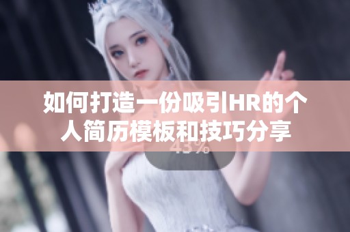 如何打造一份吸引HR的个人简历模板和技巧分享