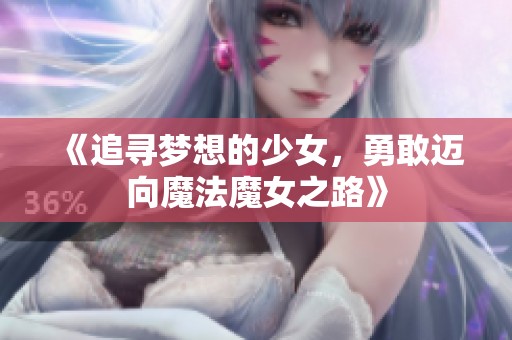 《追寻梦想的少女，勇敢迈向魔法魔女之路》