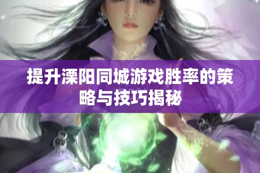 提升溧阳同城游戏胜率的策略与技巧揭秘