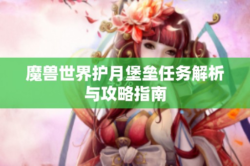 魔兽世界护月堡垒任务解析与攻略指南