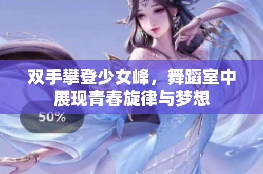 双手攀登少女峰，舞蹈室中展现青春旋律与梦想