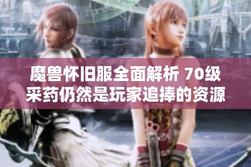 魔兽怀旧服全面解析 70级采药仍然是玩家追捧的资源吗