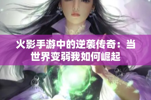 火影手游中的逆袭传奇：当世界变弱我如何崛起