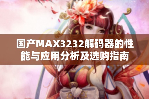 国产MAX3232解码器的性能与应用分析及选购指南