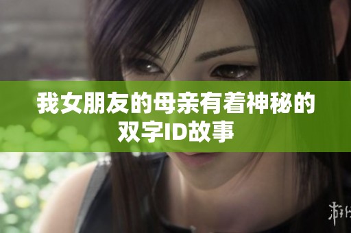 我女朋友的母亲有着神秘的双字ID故事