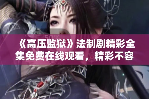 《高压监狱》法制剧精彩全集免费在线观看，精彩不容错过