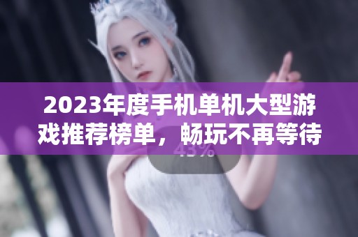 2023年度手机单机大型游戏推荐榜单，畅玩不再等待