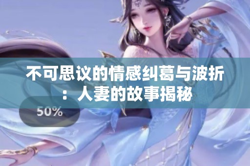 不可思议的情感纠葛与波折：人妻的故事揭秘