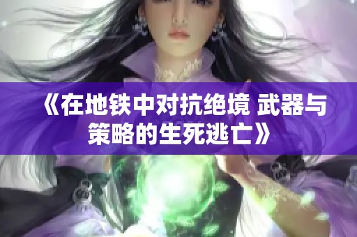 《在地铁中对抗绝境 武器与策略的生死逃亡》