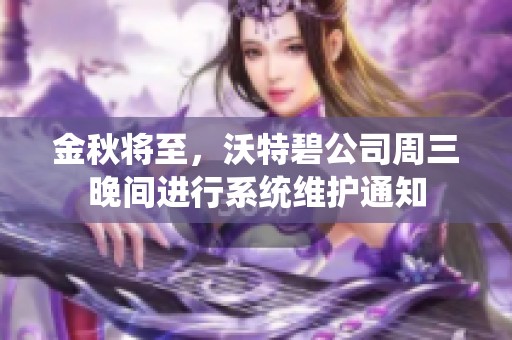 金秋将至，沃特碧公司周三晚间进行系统维护通知