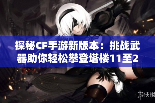 探秘CF手游新版本：挑战武器助你轻松攀登塔楼11至20关