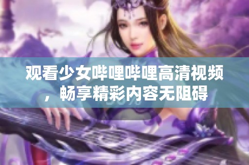 观看少女哔哩哔哩高清视频，畅享精彩内容无阻碍