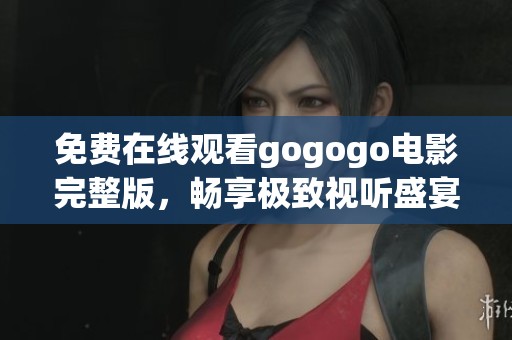 免费在线观看gogogo电影完整版，畅享极致视听盛宴