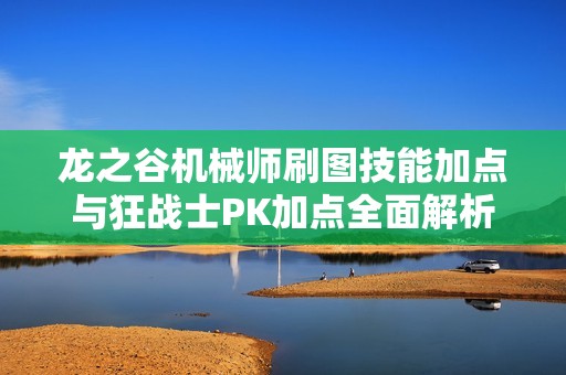 龙之谷机械师刷图技能加点与狂战士PK加点全面解析