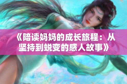 《陪读妈妈的成长旅程：从坚持到蜕变的感人故事》