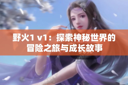 野火1 v1：探索神秘世界的冒险之旅与成长故事