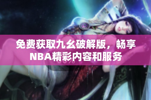 免费获取九幺破解版，畅享NBA精彩内容和服务