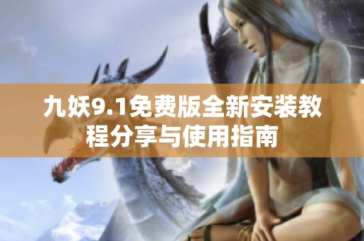 九妖9.1免费版全新安装教程分享与使用指南