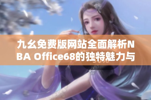 九幺免费版网站全面解析NBA Office68的独特魅力与优势