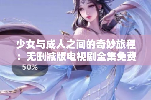 少女与成人之间的奇妙旅程：无删减版电视剧全集免费在线观看