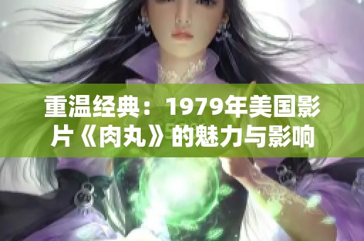 重温经典：1979年美国影片《肉丸》的魅力与影响