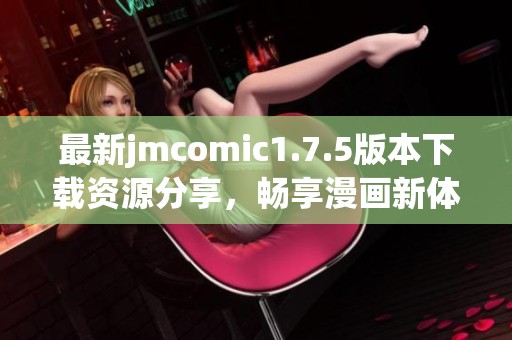 最新jmcomic1.7.5版本下载资源分享，畅享漫画新体验