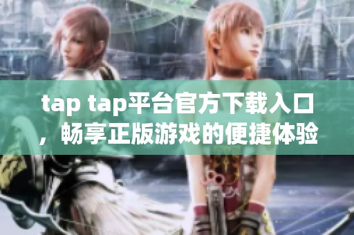 tap tap平台官方下载入口，畅享正版游戏的便捷体验