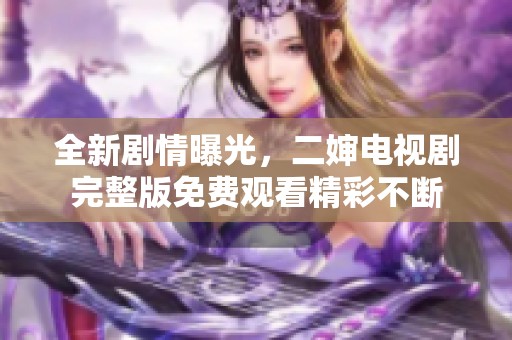 全新剧情曝光，二婶电视剧完整版免费观看精彩不断