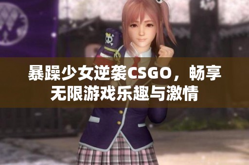 暴躁少女逆袭CSGO，畅享无限游戏乐趣与激情