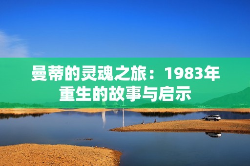 曼蒂的灵魂之旅：1983年重生的故事与启示