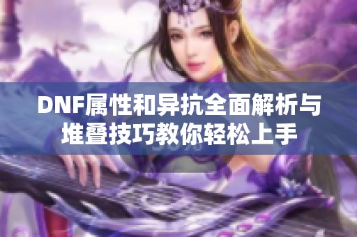 DNF属性和异抗全面解析与堆叠技巧教你轻松上手