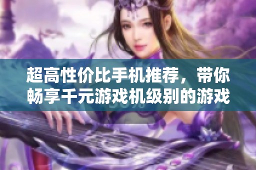 超高性价比手机推荐，带你畅享千元游戏机级别的游戏体验