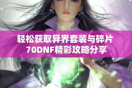 轻松获取异界套装与碎片 70DNF精彩攻略分享