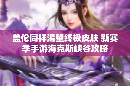 盖伦同样渴望终极皮肤 新赛季手游海克斯峡谷攻略