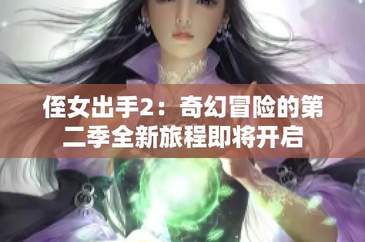 侄女出手2：奇幻冒险的第二季全新旅程即将开启