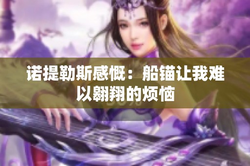 诺提勒斯感慨：船锚让我难以翱翔的烦恼