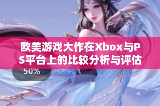 欧美游戏大作在Xbox与PS平台上的比较分析与评估