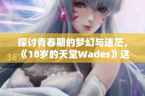 探讨青春期的梦幻与迷茫，《18岁的天堂Wades》这首歌的深刻解读