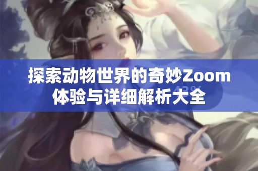 探索动物世界的奇妙Zoom体验与详细解析大全