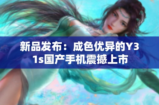 新品发布：成色优异的Y31s国产手机震撼上市