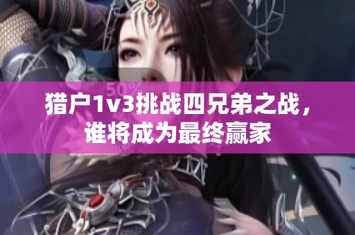 猎户1v3挑战四兄弟之战，谁将成为最终赢家