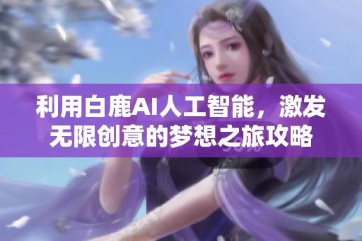 利用白鹿AI人工智能，激发无限创意的梦想之旅攻略