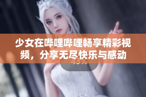 少女在哔哩哔哩畅享精彩视频，分享无尽快乐与感动