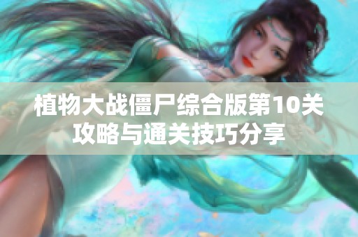 植物大战僵尸综合版第10关攻略与通关技巧分享