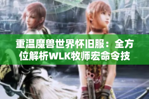 重温魔兽世界怀旧服：全方位解析WLK牧师宏命令技巧