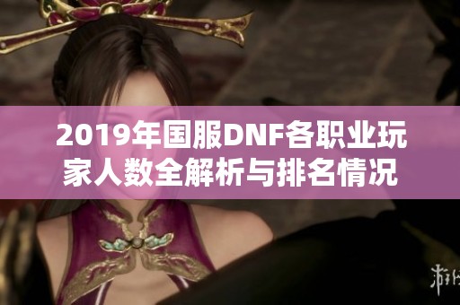 2019年国服DNF各职业玩家人数全解析与排名情况