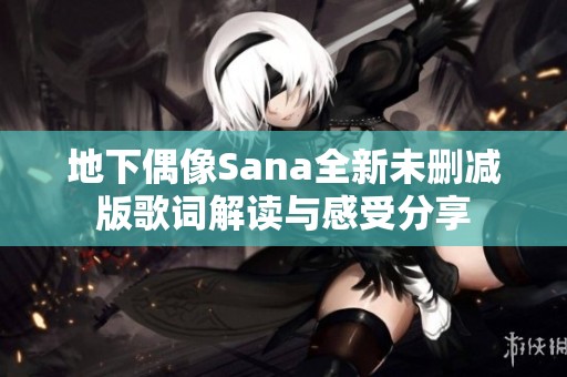 地下偶像Sana全新未删减版歌词解读与感受分享