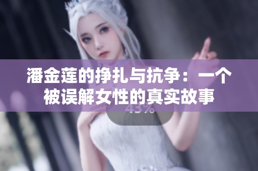 潘金莲的挣扎与抗争：一个被误解女性的真实故事