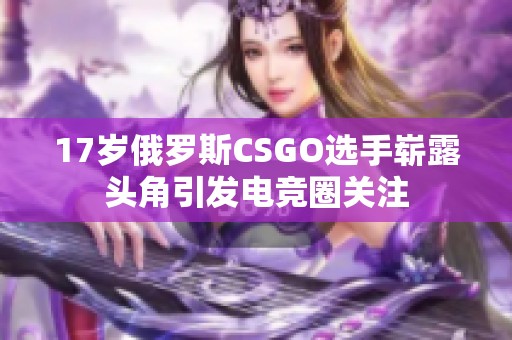 17岁俄罗斯CSGO选手崭露头角引发电竞圈关注