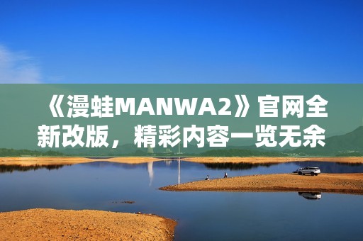 《漫蛙MANWA2》官网全新改版，精彩内容一览无余